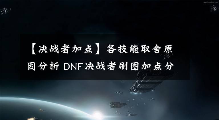 【决战者加点】各技能取舍原因分析 DNF决战者刷图加点分享