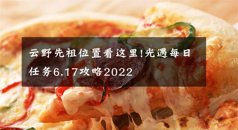 云野先祖位置看这里!光遇每日任务6.17攻略2022