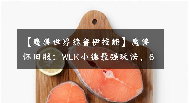 【魔兽世界德鲁伊技能】魔兽怀旧服：WLK小德最强玩法，60级特效无限宁静，全程挂机打本