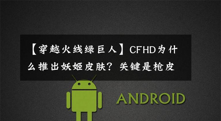 【穿越火线绿巨人】CFHD为什么推出妖姬皮肤？关键是枪皮捞不到钱