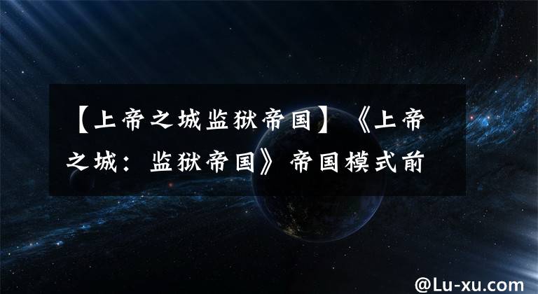 【上帝之城监狱帝国】《上帝之城:监狱帝国》帝国模式前据点占领方法