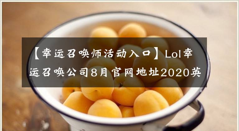 【幸运召唤师活动入口】Lol幸运召唤公司8月官网地址2020英雄联盟8月最新幸运召唤公司入口