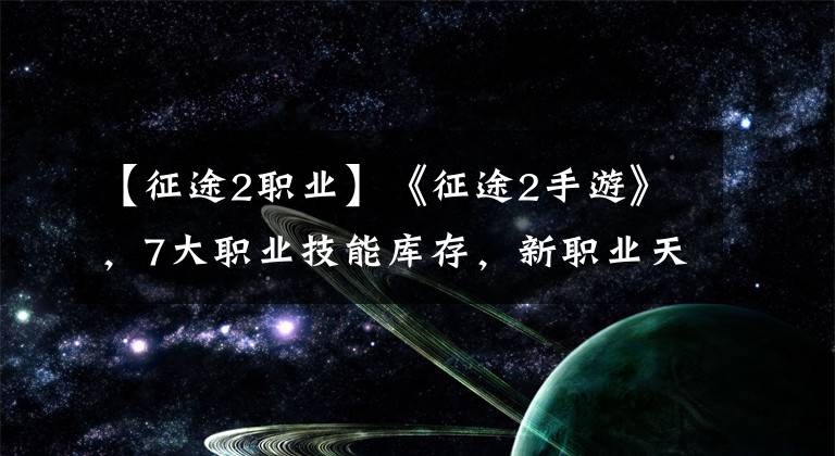 【征途2职业】《征途2手游》,7大职业技能库存,新职业天骄引人注目