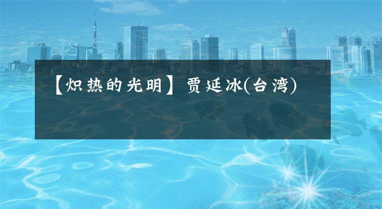 【炽热的光明】贾延冰(台湾)
