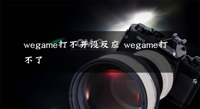 wegame打不开没反应 wegame打不了