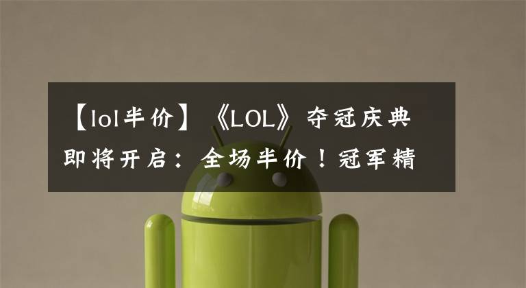【lol半价】《LOL》夺冠庆典即将开启：全场半价！冠军精选限定