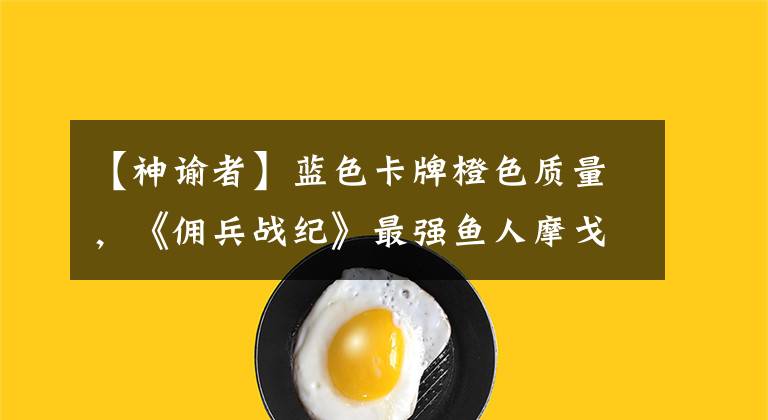 【神谕者】蓝色卡牌橙色质量，《佣兵战纪》最强鱼人摩戈尔