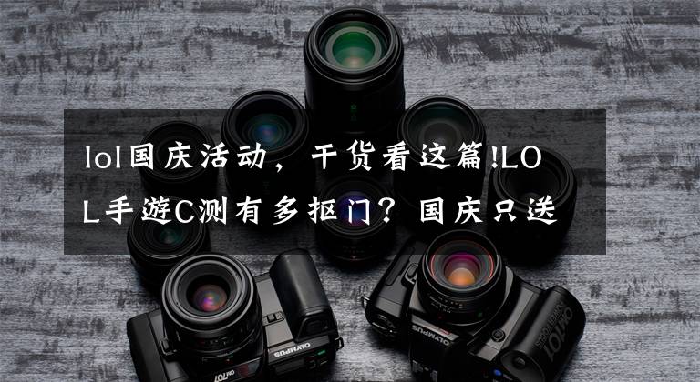 lol国庆活动,干货看这篇!LOL手游C测有多抠门?国庆只送体验卡,B测周末都给送永久英雄了