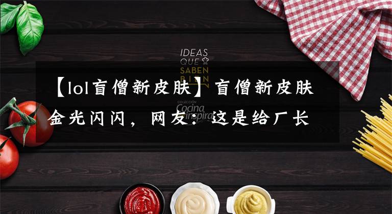 【lol盲僧新皮肤】盲僧新皮肤金光闪闪，网友：这是给厂长的冠军皮肤吗？｜悦竞有料
