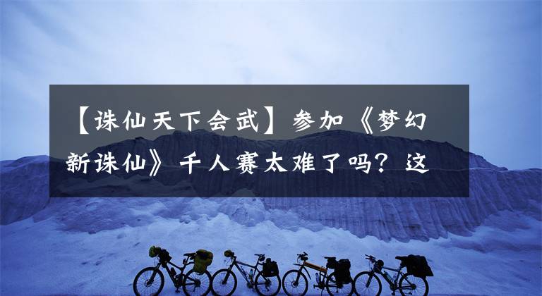 【诛仙天下会武】参加《梦幻新诛仙》千人赛太难了吗？这些小技巧你都做到了吗？