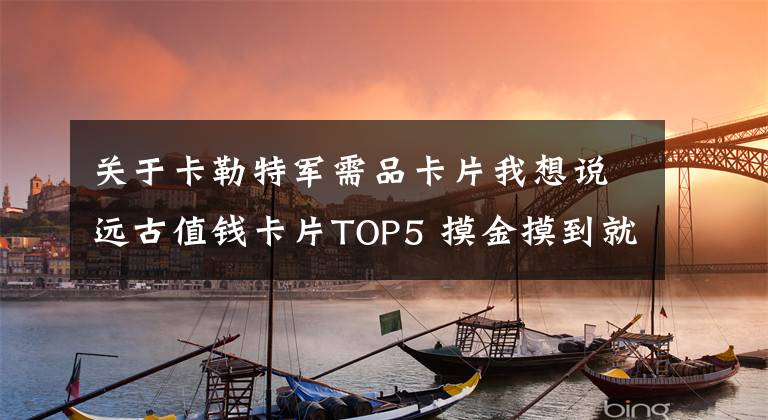 关于卡勒特军需品卡片我想说远古值钱卡片TOP5 摸金摸到就发财了
