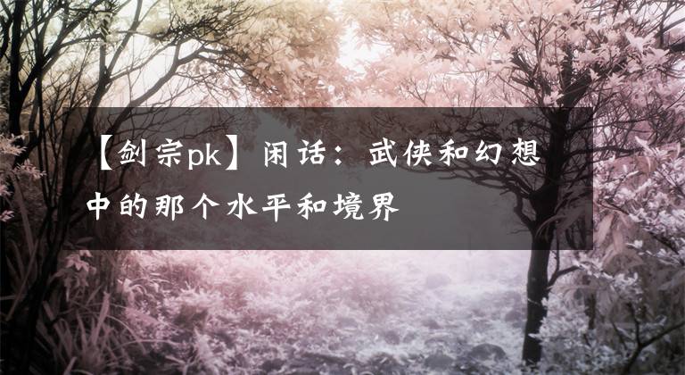 【剑宗pk】闲话：武侠和幻想中的那个水平和境界