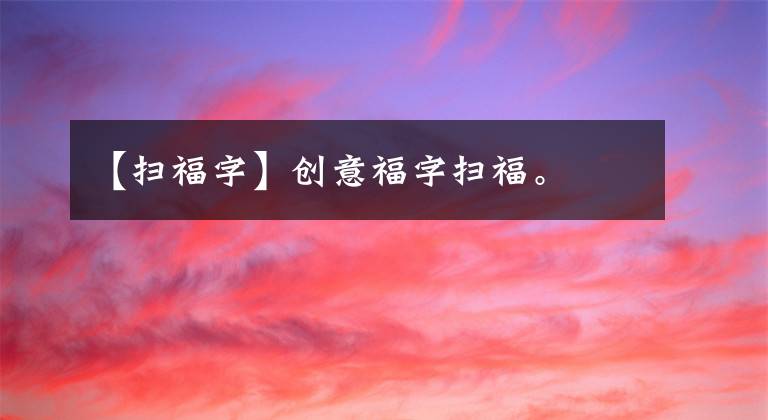 【扫福字】创意福字扫福。