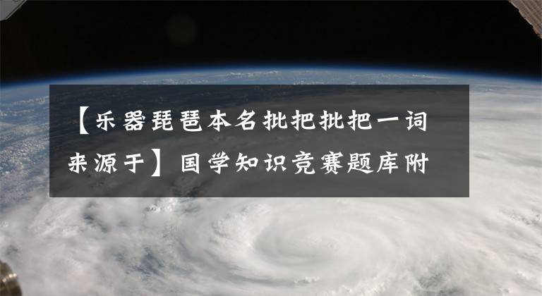【乐器琵琶本名批把批把一词来源于】国学知识竞赛题库附上答案(等待收集)