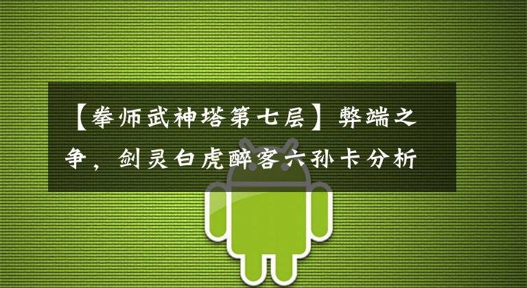【拳师武神塔第七层】弊端之争,剑灵白虎醉客六孙卡分析。