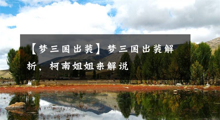 【梦三国出装】梦三国出装解析，柯南姐姐来解说