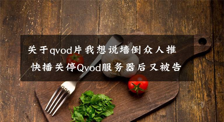 关于qvod片我想说墙倒众人推 快播关停Qvod服务器后又被告