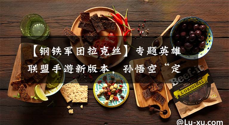 【钢铁军团拉克丝】专题英雄联盟手游新版本，孙悟空“定海神针”重做归来