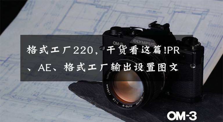 格式工厂220,干货看这篇!PR、AE、格式工厂输出设置图文教程