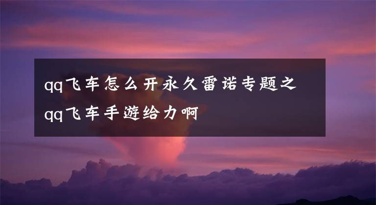 qq飞车怎么开永久雷诺专题之qq飞车手游给力啊