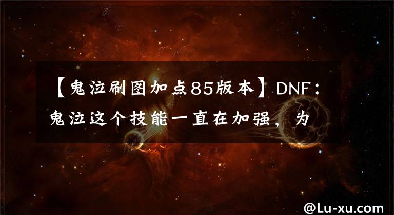 【鬼泣刷图加点85版本】DNF：鬼泣这个技能一直在加强，为何没人点？