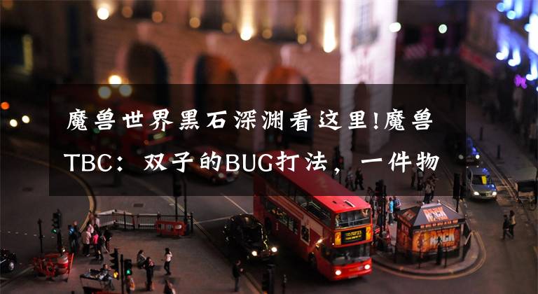 魔兽世界黑石深渊看这里!魔兽TBC:双子的BUG打法,一件物品让难度降低,拍卖行目前就有卖