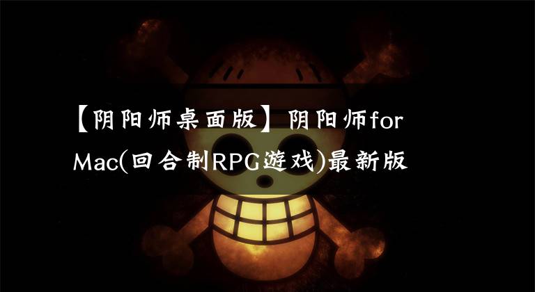 【阴阳师桌面版】阴阳师for  Mac(回合制RPG游戏)最新版