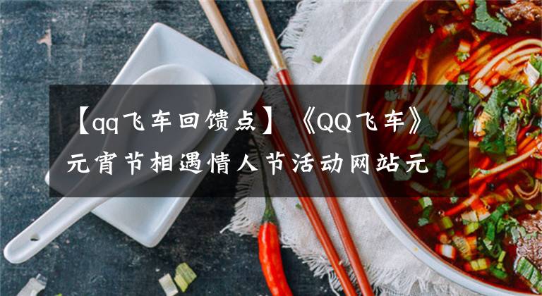 【qq飞车回馈点】《QQ飞车》元宵节相遇情人节活动网站元宵节相遇情人节活动补偿