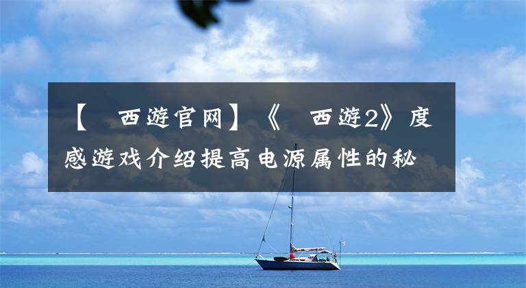 【囧西游官网】《囧西游2》度感游戏介绍提高电源属性的秘籍
