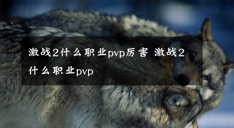 激战2什么职业pvp厉害 激战2什么职业pvp