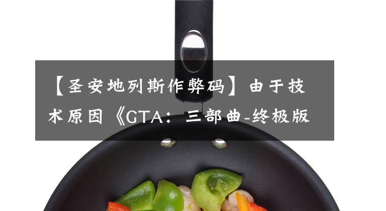 【圣安地列斯作弊码】由于技术原因《GTA：三部曲-终极版》被删除一些作弊码