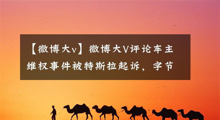 【微博大v】微博大V评论车主维权事件被特斯拉起诉,字节、微博也被起诉。