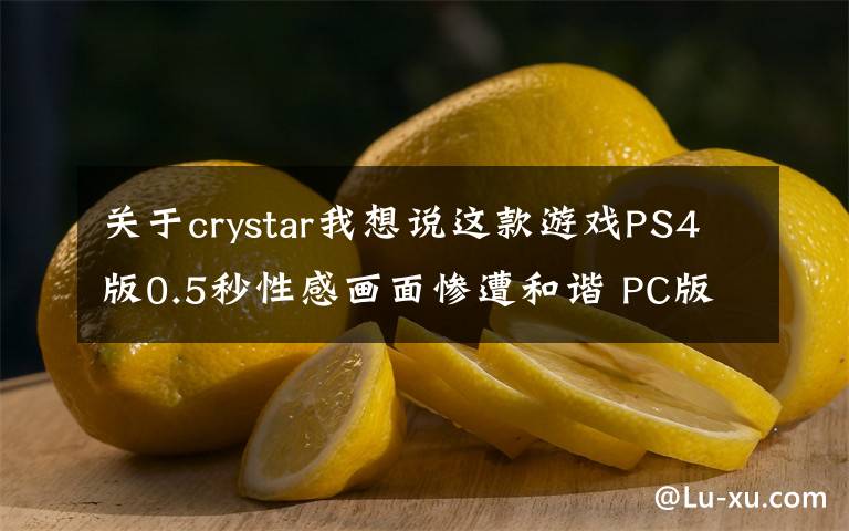 关于crystar我想说这款游戏PS4版0.5秒性感画面惨遭和谐 PC版仍保留