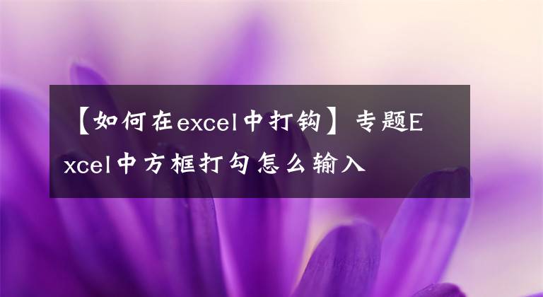【如何在excel中打钩】专题Excel中方框打勾怎么输入