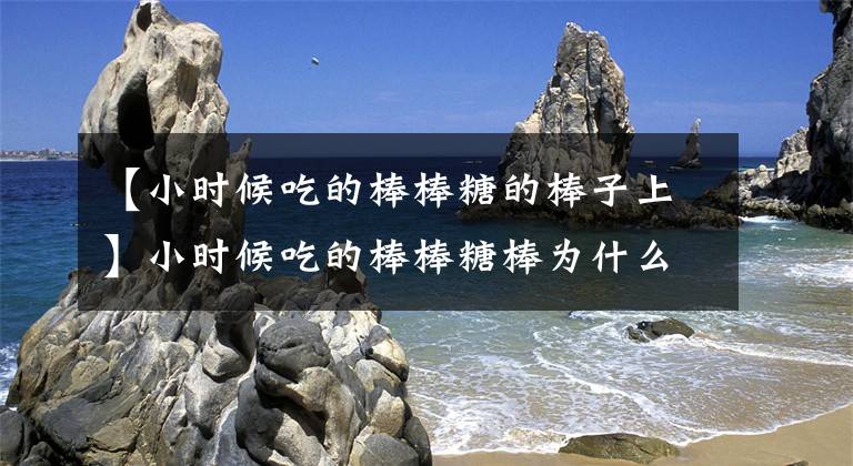 【小时候吃的棒棒糖的棒子上】小时候吃的棒棒糖棒为什么会有小洞？7月4日回答礼仪教室