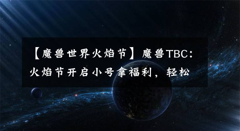 【魔兽世界火焰节】魔兽TBC：火焰节开启小号拿福利，轻松白嫖1000G？镰刀又得抢了