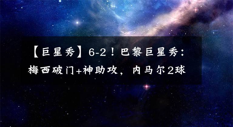 【巨星秀】6-2！巴黎巨星秀：梅西破门+神助攻，内马尔2球，姆巴佩建功