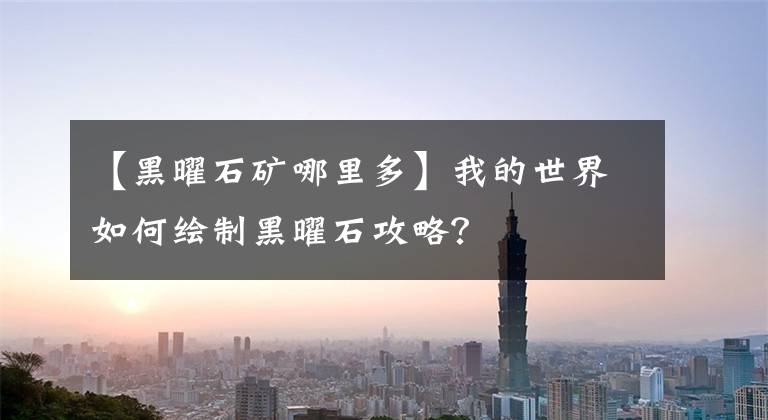 【黑曜石矿哪里多】我的世界如何绘制黑曜石攻略？