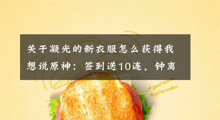 关于凝光的新衣服怎么获得我想说原神:签到送10连,钟离、甘雨、魈齐复刻!凝光刻晴新衣装