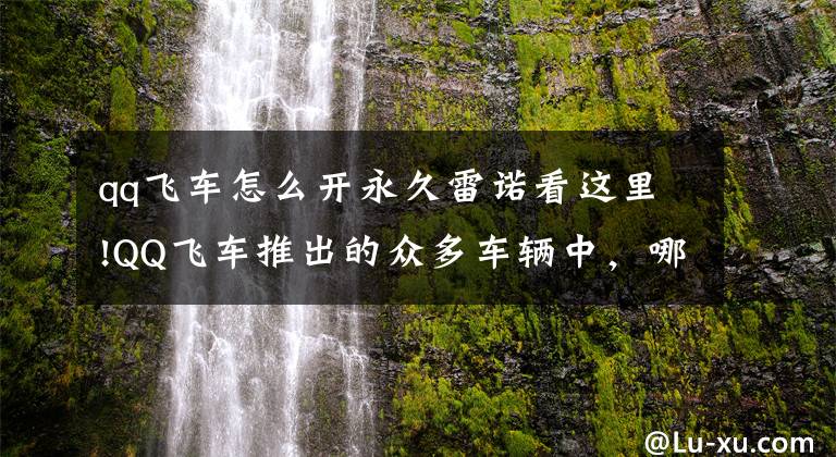 qq飞车怎么开永久雷诺看这里!QQ飞车推出的众多车辆中,哪一辆车让你觉得最为实用?