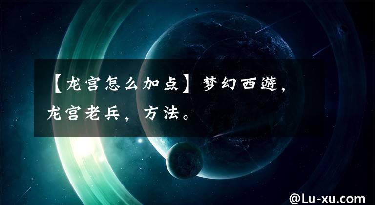 【龙宫怎么加点】梦幻西游,龙宫老兵,方法。