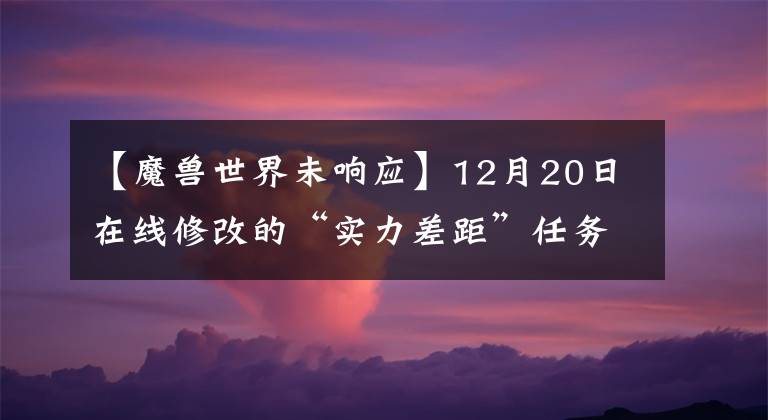 【魔兽世界未响应】12月20日在线修改的“实力差距”任务不能在团队中完成