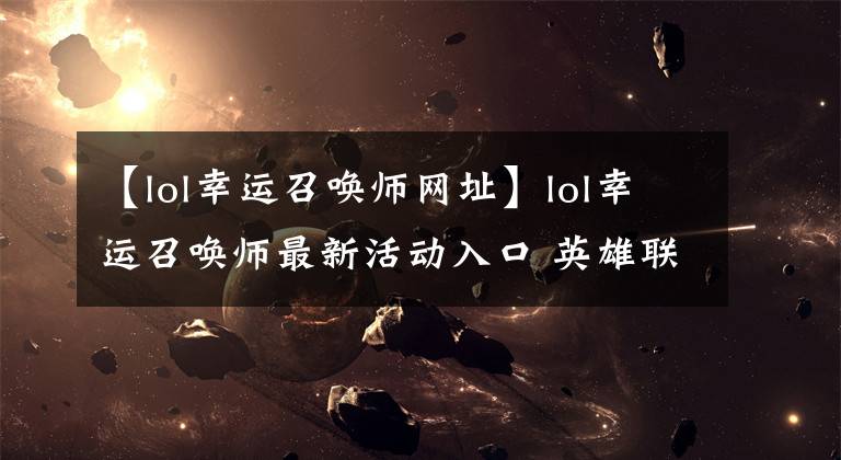 【lol幸运召唤师网址】lol幸运召唤师最新活动入口 英雄联盟幸运召唤师腾讯官网地址