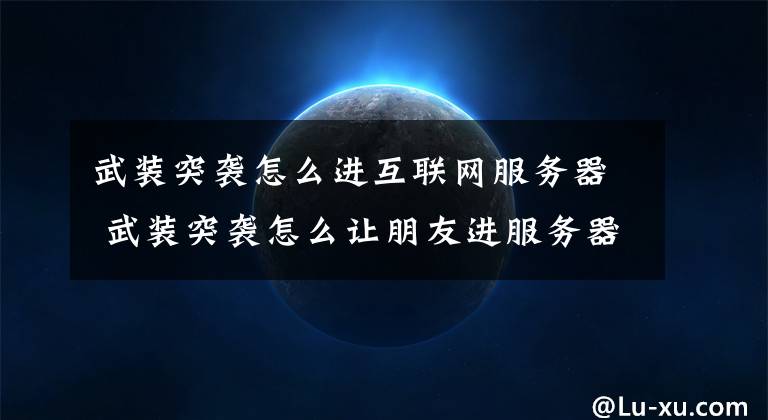 武装突袭怎么进互联网服务器 武装突袭怎么让朋友进服务器