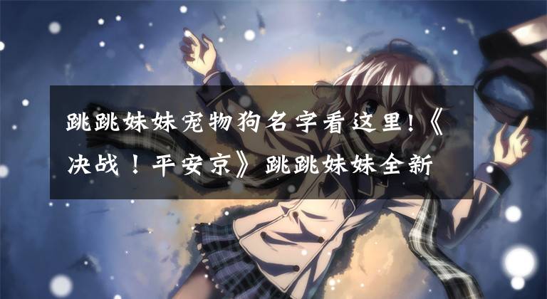 跳跳妹妹宠物狗名字看这里!《决战!平安京》跳跳妹妹全新世界观蒸汽朋克皮肤今日上架