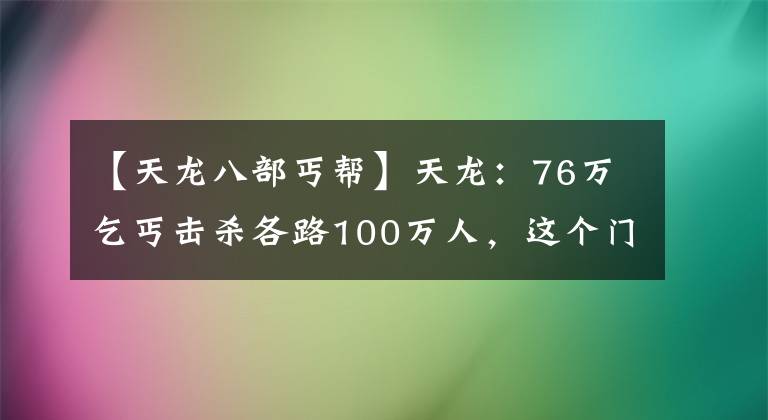 【天龙八部丐帮】天龙:76万乞丐击杀各路100万人,这个门派真的封神了吗?