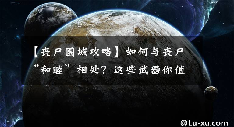【丧尸围城攻略】如何与丧尸“和睦”相处？这些武器你值得拥有
