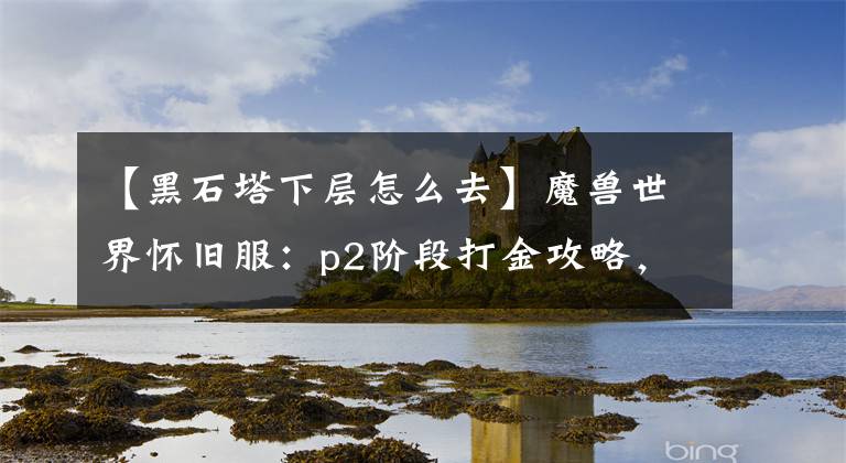 【黑石塔下层怎么去】魔兽世界怀旧服：p2阶段打金攻略，4个打金地点推荐