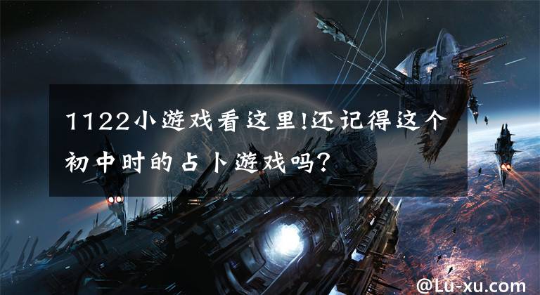 1122小游戏看这里!还记得这个初中时的占卜游戏吗?