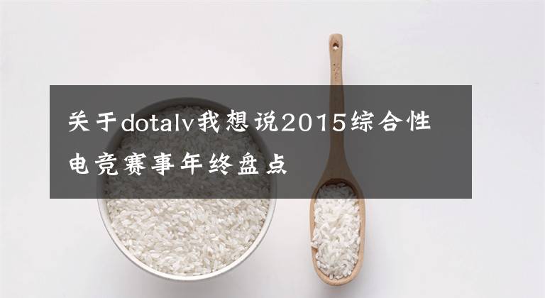 关于dotalv我想说2015综合性电竞赛事年终盘点